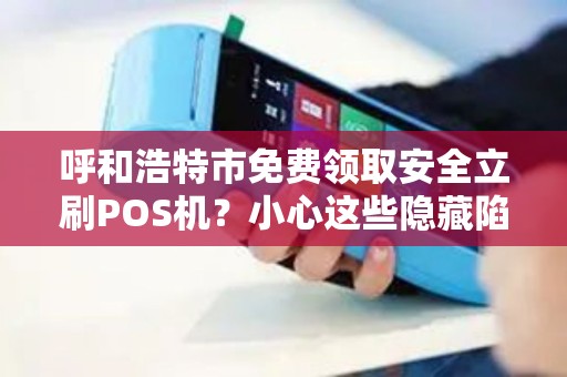 呼和浩特市免费领取安全立刷POS机？小心这些隐藏陷阱！