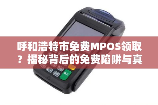呼和浩特市免费MPOS领取？揭秘背后的免费陷阱与真实福利！