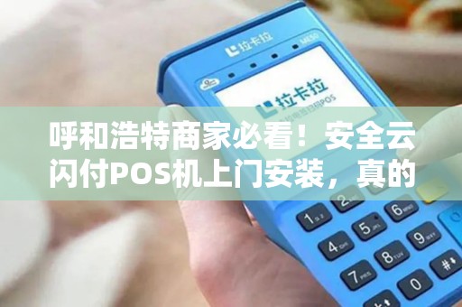 呼和浩特商家必看！安全云闪付POS机上门安装，真的靠谱吗？