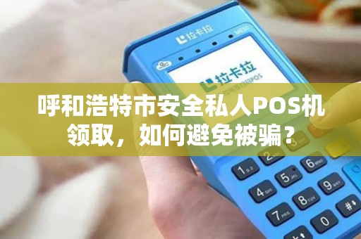 呼和浩特市安全私人POS机领取，如何避免被骗？