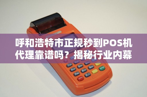 呼和浩特市正规秒到POS机代理靠谱吗？揭秘行业内幕与避坑指南！