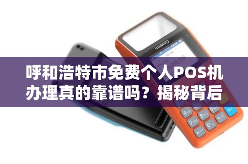 呼和浩特市免费个人POS机办理真的靠谱吗？揭秘背后的真相！