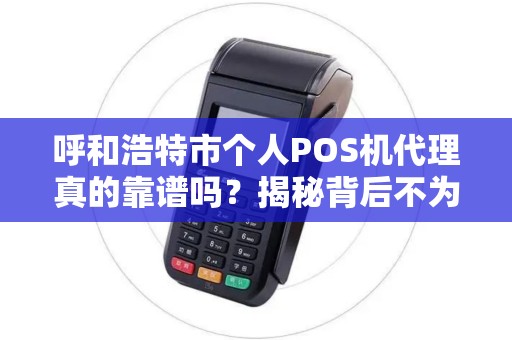 呼和浩特市个人POS机代理真的靠谱吗？揭秘背后不为人知的行业内幕！