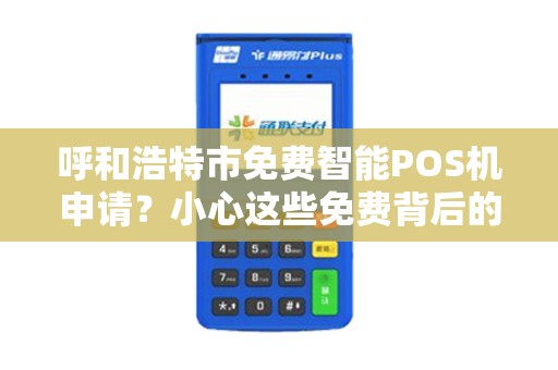 呼和浩特市免费智能POS机申请？小心这些免费背后的陷阱！