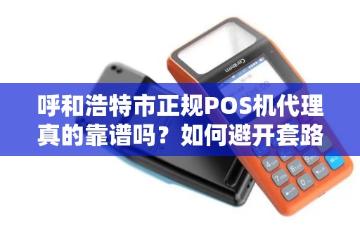 呼和浩特市正规POS机代理真的靠谱吗？如何避开套路选到真正安全的服务？