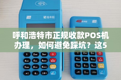 呼和浩特市正规收款POS机办理，如何避免踩坑？这5点你必须知道！