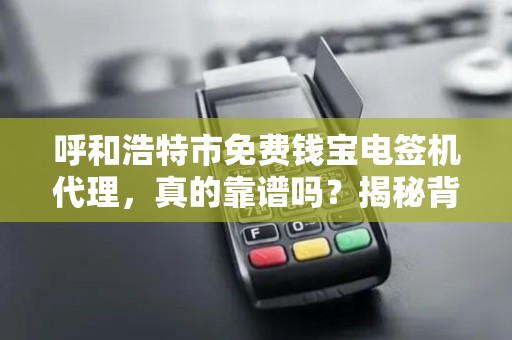 呼和浩特市免费钱宝电签机代理，真的靠谱吗？揭秘背后的隐藏风险！