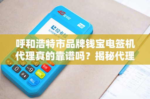 呼和浩特市品牌钱宝电签机代理真的靠谱吗？揭秘代理背后的5大陷阱与3个机遇！
