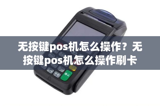 无按键pos机怎么操作？无按键pos机怎么操作刷卡