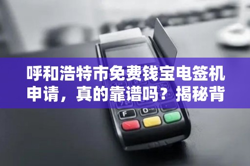 呼和浩特市免费钱宝电签机申请，真的靠谱吗？揭秘背后的套路！