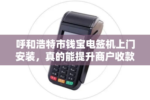 呼和浩特市钱宝电签机上门安装，真的能提升商户收款效率吗？