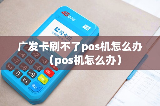广发卡刷不了pos机怎么办（pos机怎么办）