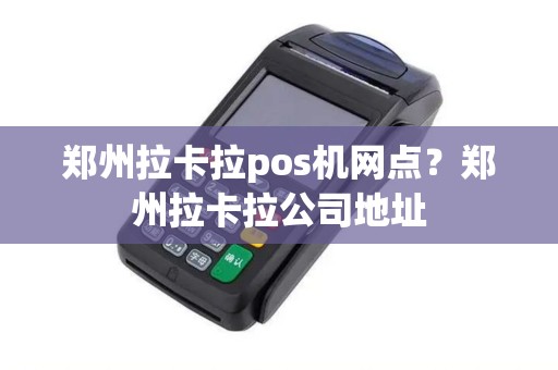 郑州拉卡拉pos机网点？郑州拉卡拉公司地址
