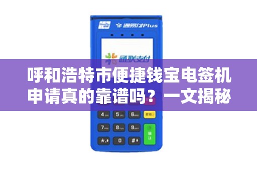 呼和浩特市便捷钱宝电签机申请真的靠谱吗？一文揭秘背后隐藏的5大风险！