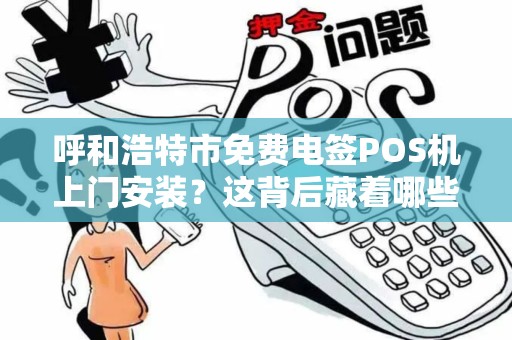 呼和浩特市免费电签POS机上门安装？这背后藏着哪些猫腻？