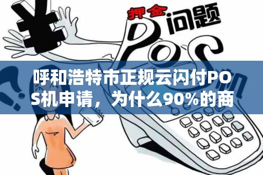 呼和浩特市正规云闪付POS机申请，为什么90%的商家都选错了？