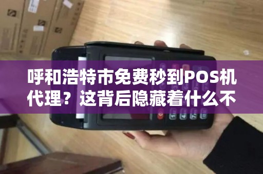 呼和浩特市免费秒到POS机代理？这背后隐藏着什么不为人知的秘密？