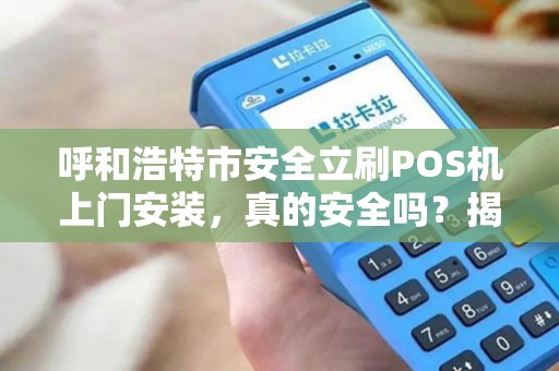 呼和浩特市安全立刷POS机上门安装，真的安全吗？揭秘背后隐藏的3大风险！