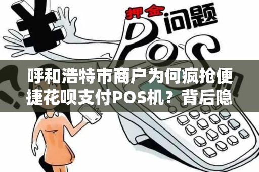呼和浩特市商户为何疯抢便捷花呗支付POS机？背后隐藏着3大财富密码！