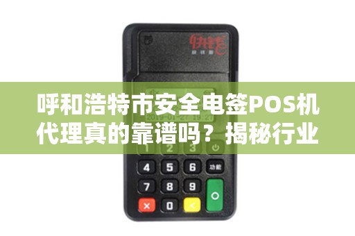 呼和浩特市安全电签POS机代理真的靠谱吗？揭秘行业内幕与避坑指南！