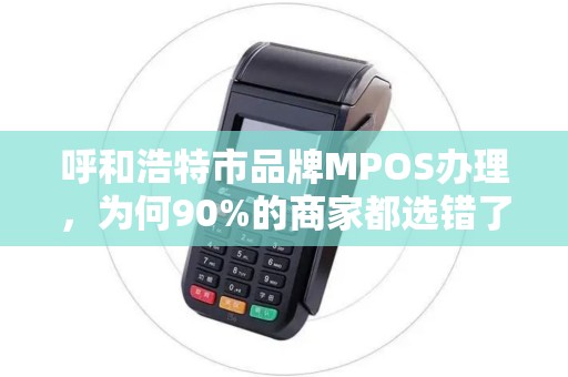 呼和浩特市品牌MPOS办理，为何90%的商家都选错了？真相让人震惊！