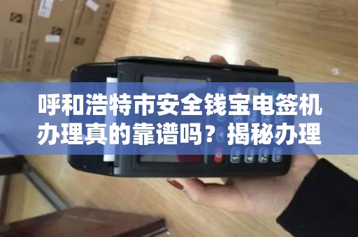 呼和浩特市安全钱宝电签机办理真的靠谱吗？揭秘办理背后的5大陷阱！