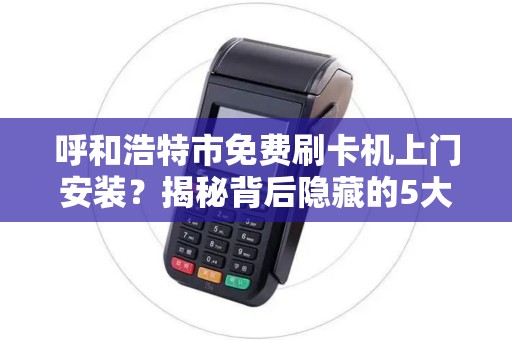 呼和浩特市免费刷卡机上门安装？揭秘背后隐藏的5大套路！