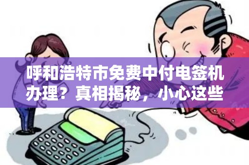 呼和浩特市免费中付电签机办理？真相揭秘，小心这些套路！