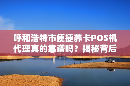 呼和浩特市便捷养卡POS机代理真的靠谱吗？揭秘背后隐藏的三大风险！