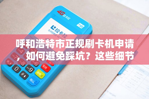 呼和浩特市正规刷卡机申请，如何避免踩坑？这些细节商家必须知道！