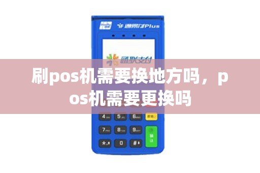 刷pos机需要换地方吗，pos机需要更换吗