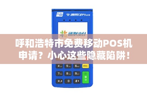 呼和浩特市免费移动POS机申请？小心这些隐藏陷阱！