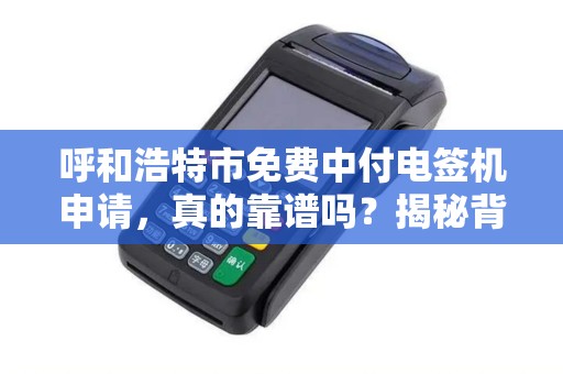 呼和浩特市免费中付电签机申请，真的靠谱吗？揭秘背后的猫腻！