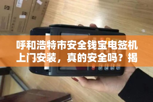 呼和浩特市安全钱宝电签机上门安装，真的安全吗？揭秘背后的5大隐患！