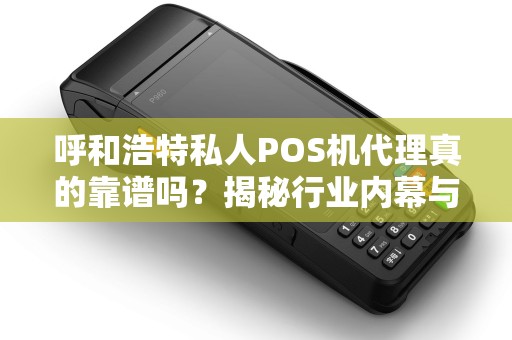 呼和浩特私人POS机代理真的靠谱吗？揭秘行业内幕与避坑指南！