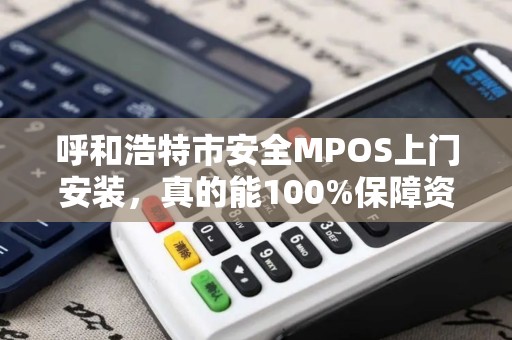 呼和浩特市安全MPOS上门安装，真的能100%保障资金安全吗？揭秘背后的技术真相！