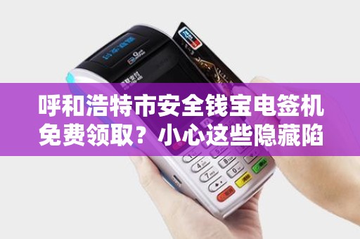 呼和浩特市安全钱宝电签机免费领取？小心这些隐藏陷阱！
