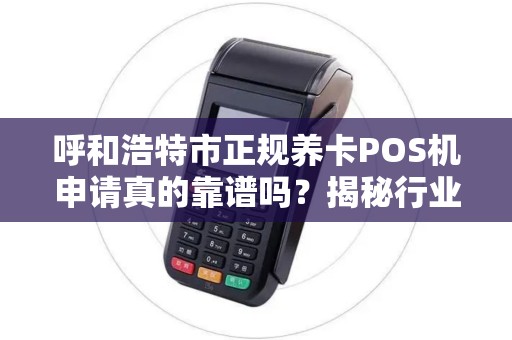 呼和浩特市正规养卡POS机申请真的靠谱吗？揭秘行业内幕与避坑指南