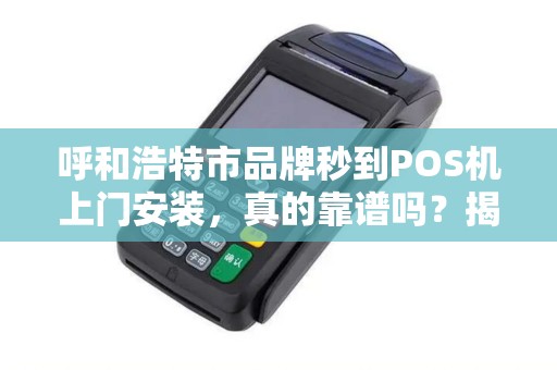 呼和浩特市品牌秒到POS机上门安装，真的靠谱吗？揭秘背后隐藏的3大陷阱！
