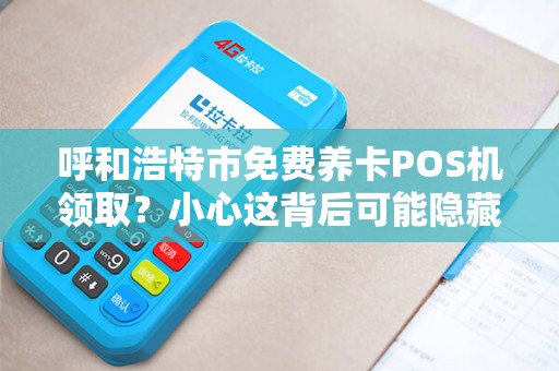 呼和浩特市免费养卡POS机领取？小心这背后可能隐藏的陷阱！