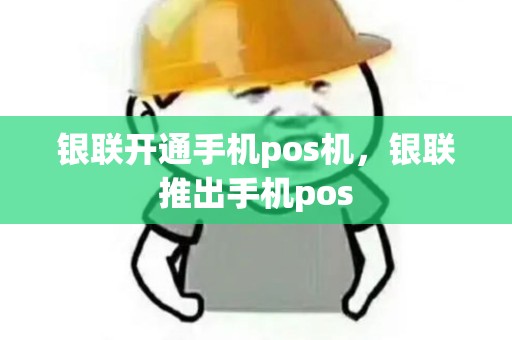 银联开通手机pos机，银联推出手机pos