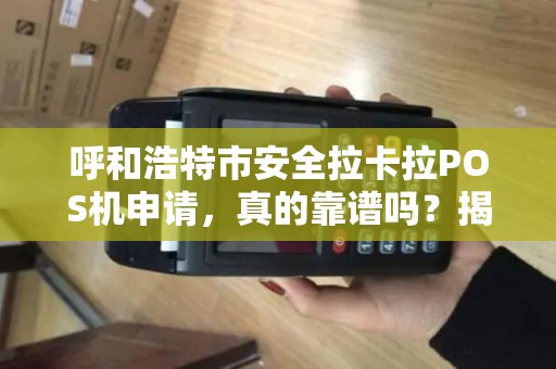 呼和浩特市安全拉卡拉POS机申请，真的靠谱吗？揭秘申请中的5大陷阱！