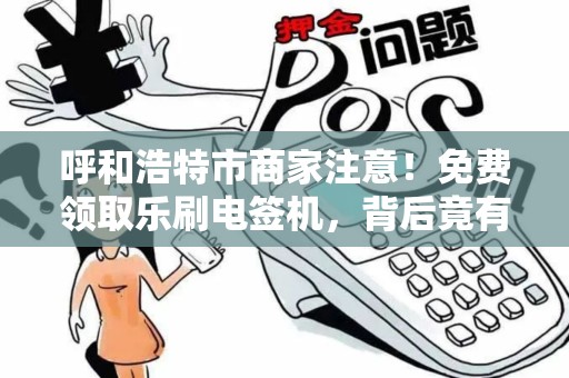 呼和浩特市商家注意！免费领取乐刷电签机，背后竟有这些隐藏福利？