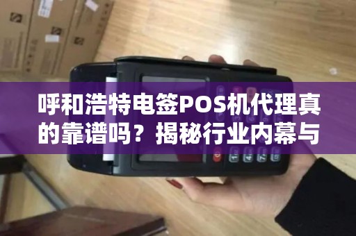 呼和浩特电签POS机代理真的靠谱吗？揭秘行业内幕与避坑指南！