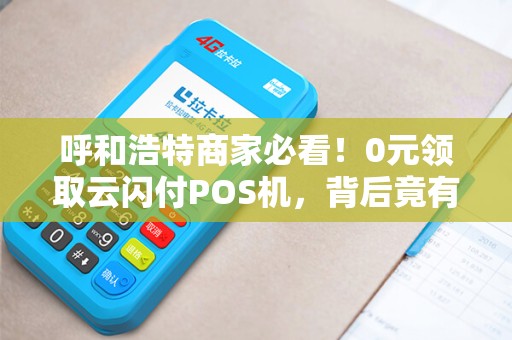 呼和浩特商家必看！0元领取云闪付POS机，背后竟有这些猫腻？