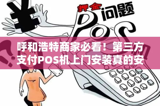 呼和浩特商家必看！第三方支付POS机上门安装真的安全吗？揭秘背后隐藏的3大风险！