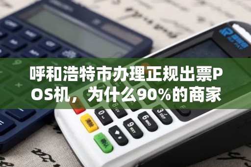 呼和浩特市办理正规出票POS机，为什么90%的商家都选错了？