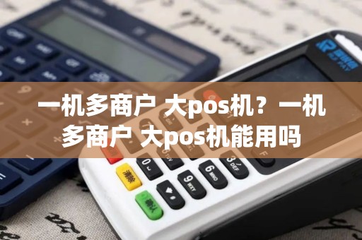 一机多商户 大pos机？一机多商户 大pos机能用吗