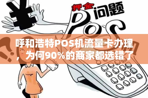 呼和浩特POS机流量卡办理，为何90%的商家都选错了？真相让人震惊！