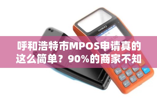 呼和浩特市MPOS申请真的这么简单？90%的商家不知道的3大隐藏福利！